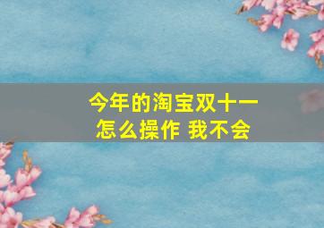 今年的淘宝双十一怎么操作 我不会